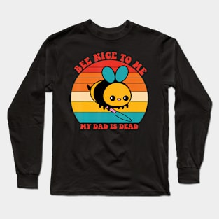 Bee Nice To Me My Dad Is Dead Lover Father Apparel Long Sleeve T-Shirt